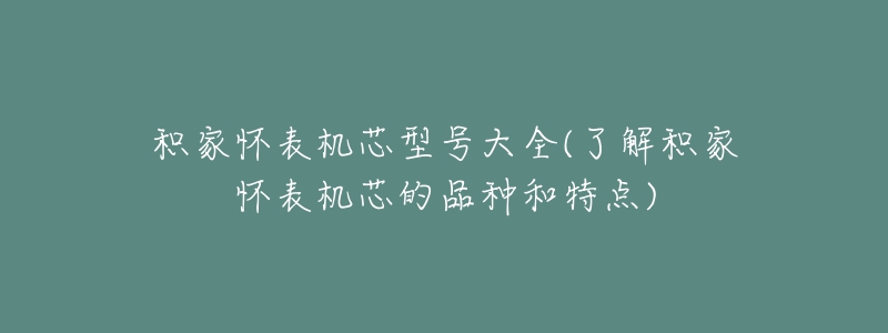 积家怀表机芯型号大全(了解积家怀表机芯的品种和特点)