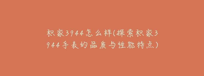 积家3944怎么样(探索积家3944手表的品质与性能特点)