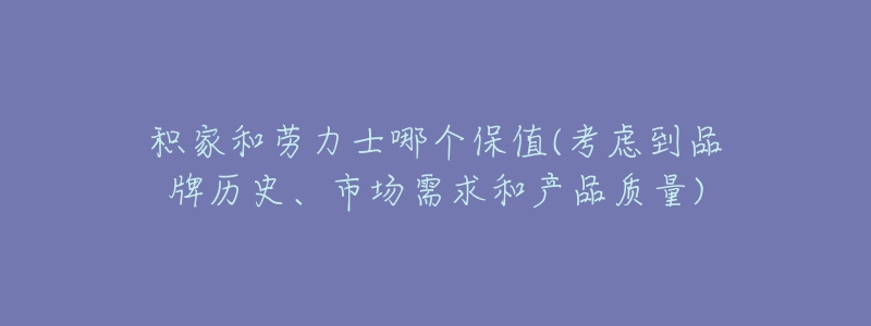 积家和劳力士哪个保值(考虑到品牌历史、市场需求和产品质量)