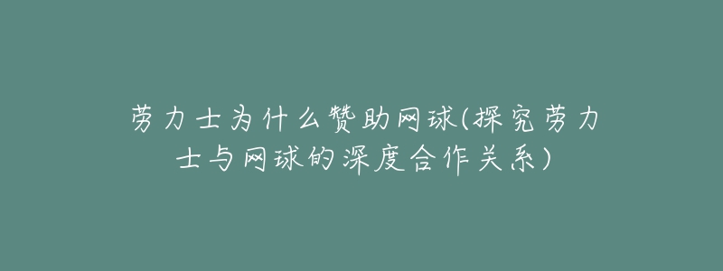 劳力士为什么赞助网球(探究劳力士与网球的深度合作关系)