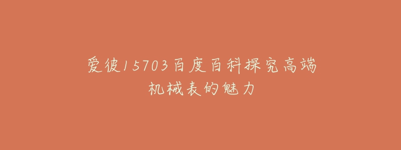 爱彼15703百度百科探究高端机械表的魅力