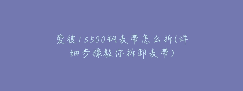 爱彼15500钢表带怎么拆(详细步骤教你拆卸表带)