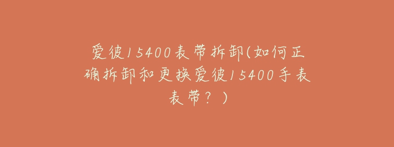 爱彼15400表带拆卸(如何正确拆卸和更换爱彼15400手表表带？)