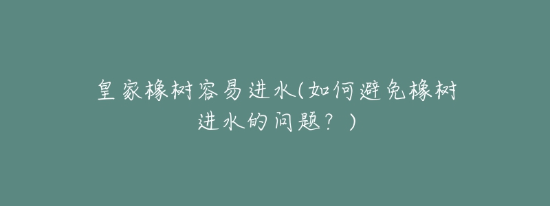 皇家橡树容易进水(如何避免橡树进水的问题？)