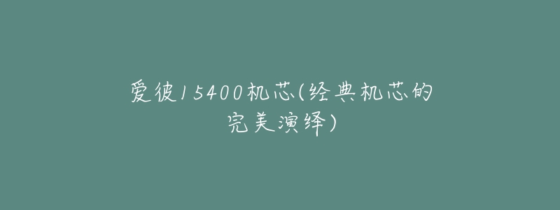 爱彼15400机芯(经典机芯的完美演绎)