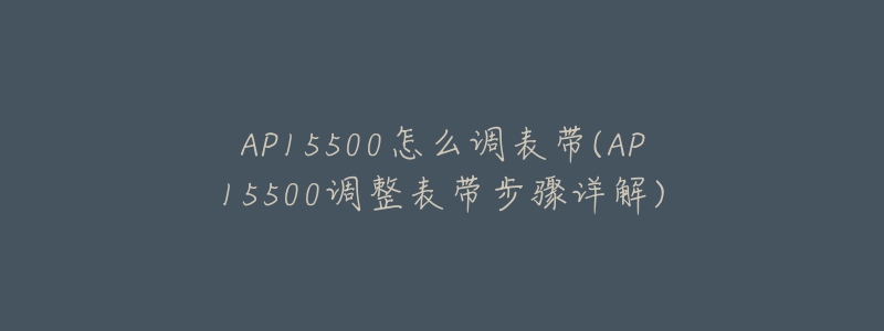 AP15500怎么调表带(AP15500调整表带步骤详解)