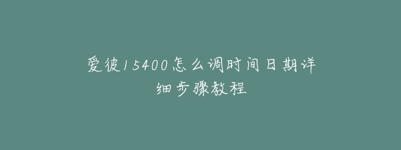 爱彼15400怎么调时间日期详细步骤教程