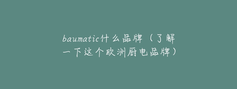 baumatic什么品牌（了解一下这个欧洲厨电品牌）