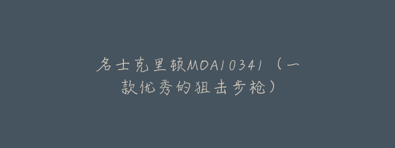 名士克里顿MOA10341（一款优秀的狙击步枪）