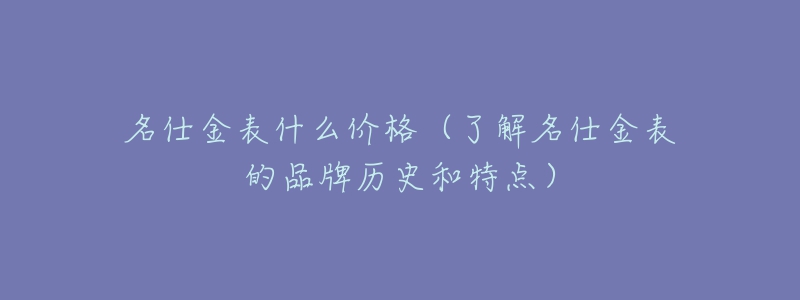 名仕金表什么价格（了解名仕金表的品牌历史和特点）