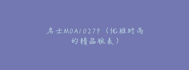 名士M0A10279（优雅时尚的精品腕表）