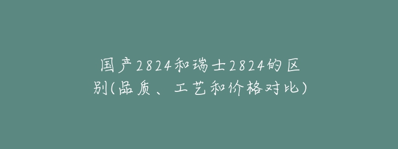 国产2824和瑞士2824的区别(品质、工艺和价格对比)