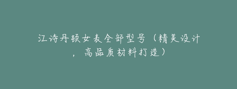 江诗丹顿女表全部型号（精美设计，高品质材料打造）