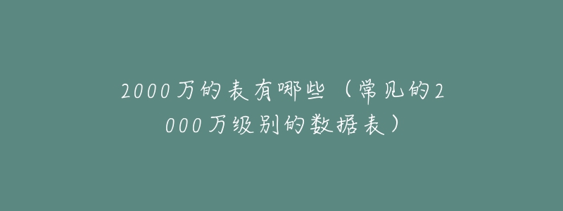 2000万的表有哪些（常见的2000万级别的数据表）