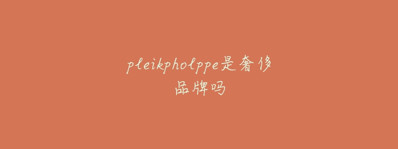 pleikpholppe是奢侈品牌吗