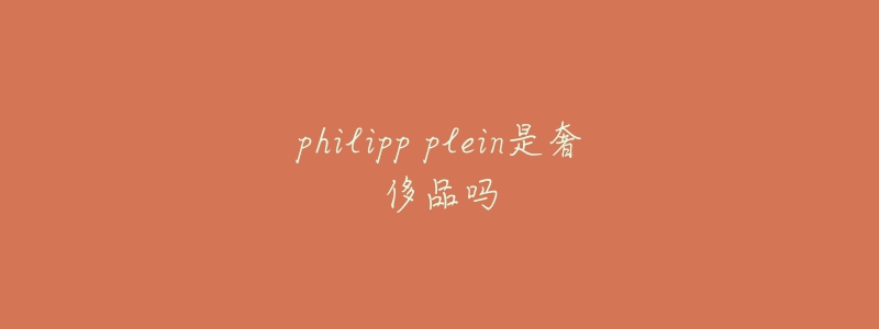 philipp plein是奢侈品吗