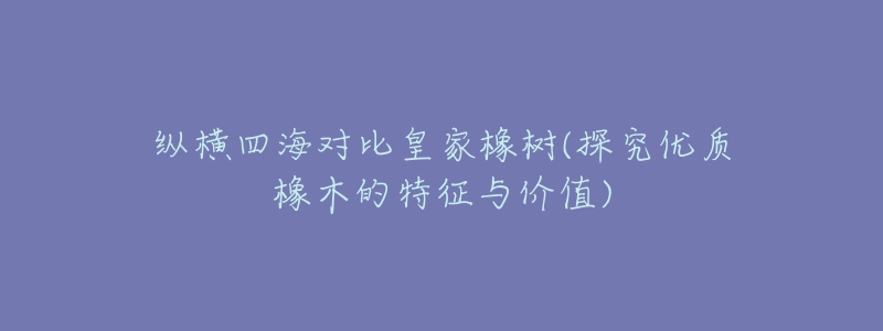 纵横四海对比皇家橡树(探究优质橡木的特征与价值)