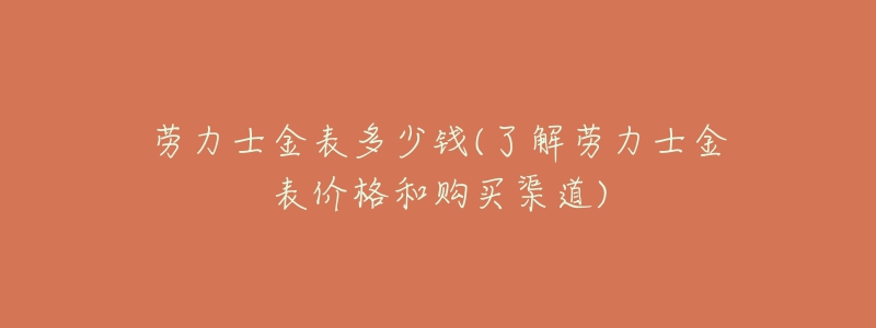 劳力士金表多少钱(了解劳力士金表价格和购买渠道)