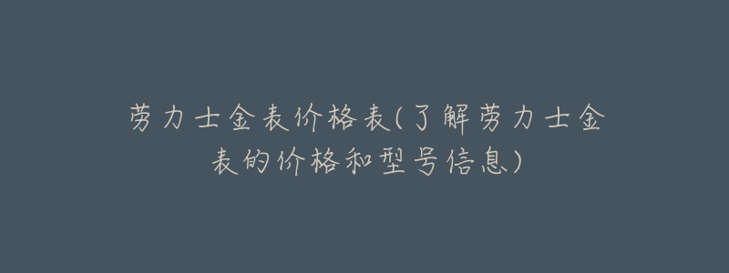 劳力士金表价格表(了解劳力士金表的价格和型号信息)