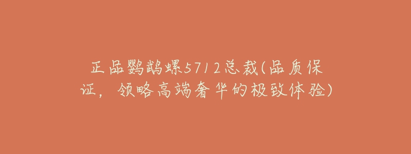 正品鹦鹉螺5712总裁(品质保证，领略高端奢华的极致体验)