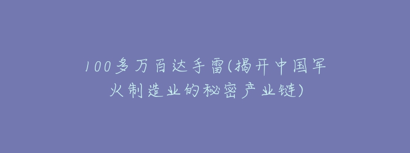 100多万百达手雷(揭开中国军火制造业的秘密产业链)