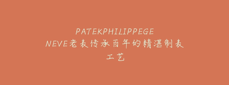 PATEKPHILIPPEGENEVE老表传承百年的精湛制表工艺