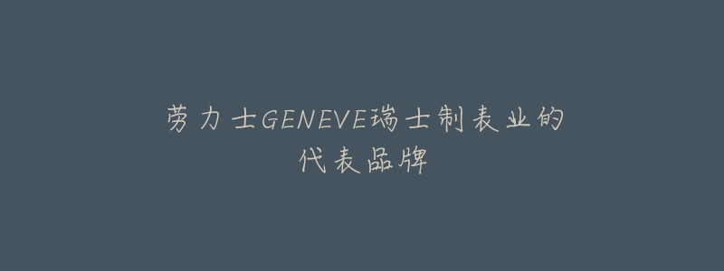 劳力士GENEVE瑞士制表业的代表品牌