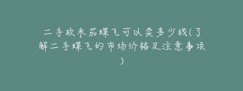 二手欧米茄蝶飞可以卖多少钱(了解二手蝶飞的市场价格及注意事项)