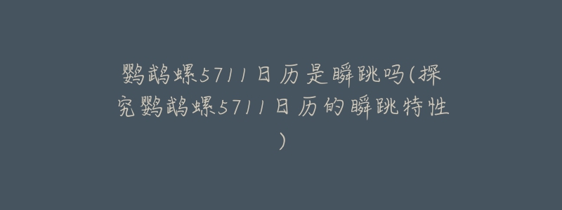 鹦鹉螺5711日历是瞬跳吗(探究鹦鹉螺5711日历的瞬跳特性)