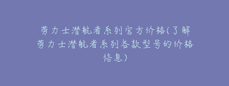 劳力士潜航者系列官方价格(了解劳力士潜航者系列各款型号的价格信息)