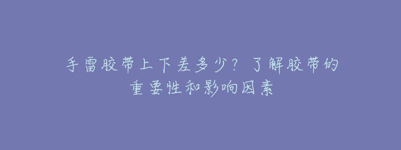 手雷胶带上下差多少？了解胶带的重要性和影响因素