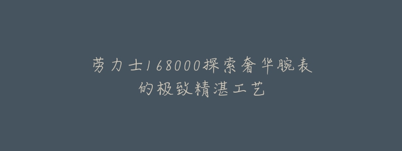 劳力士168000探索奢华腕表的极致精湛工艺