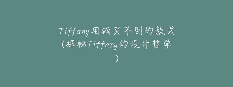 Tiffany用钱买不到的款式(探秘Tiffany的设计哲学)