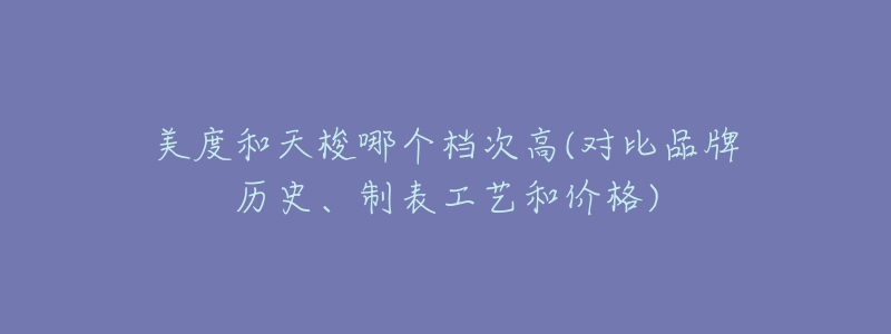 美度和天梭哪个档次高(对比品牌历史、制表工艺和价格)