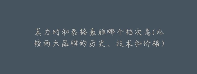 真力时和泰格豪雅哪个档次高(比较两大品牌的历史、技术和价格)