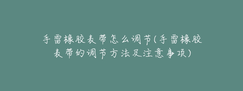 手雷橡胶表带怎么调节(手雷橡胶表带的调节方法及注意事项)