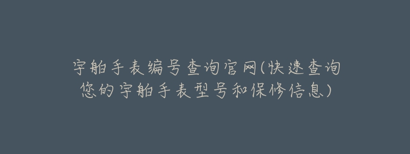 宇舶手表编号查询官网(快速查询您的宇舶手表型号和保修信息)