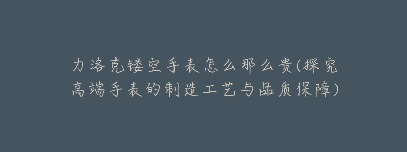 力洛克镂空手表怎么那么贵(探究高端手表的制造工艺与品质保障)