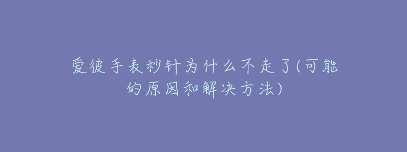 爱彼手表秒针为什么不走了(可能的原因和解决方法)