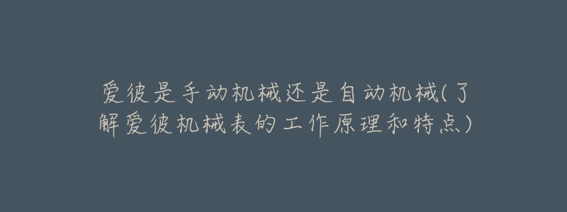 爱彼是手动机械还是自动机械(了解爱彼机械表的工作原理和特点)