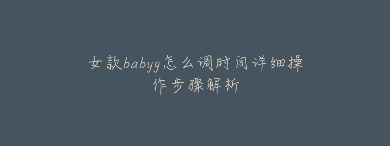 女款babyg怎么调时间详细操作步骤解析