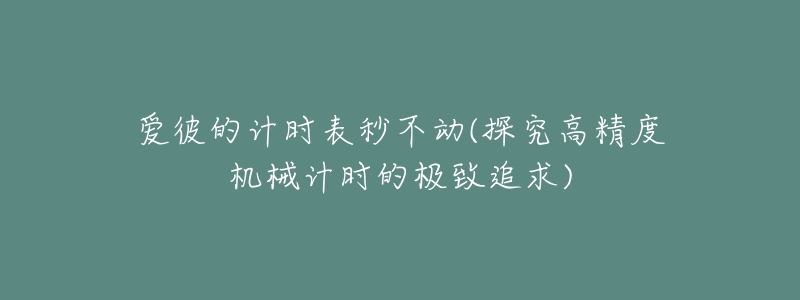 爱彼的计时表秒不动(探究高精度机械计时的极致追求)