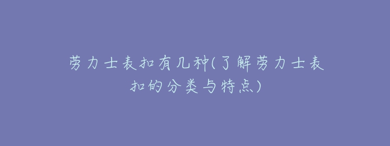 劳力士表扣有几种(了解劳力士表扣的分类与特点)