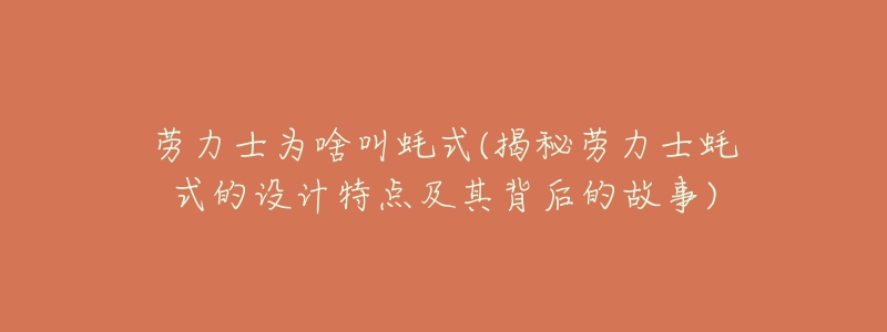 劳力士为啥叫蚝式(揭秘劳力士蚝式的设计特点及其背后的故事)