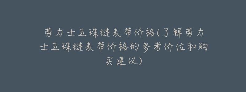 劳力士五珠链表带价格(了解劳力士五珠链表带价格的参考价位和购买建议)