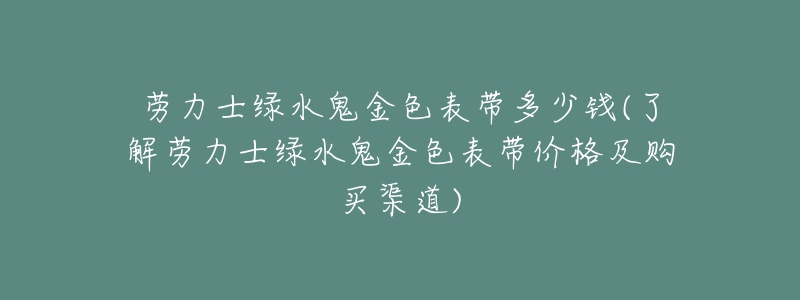 劳力士绿水鬼金色表带多少钱(了解劳力士绿水鬼金色表带价格及购买渠道)