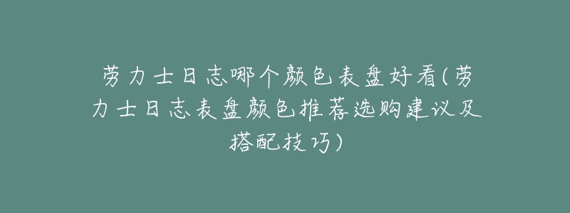 劳力士日志哪个颜色表盘好看(劳力士日志表盘颜色推荐选购建议及搭配技巧)