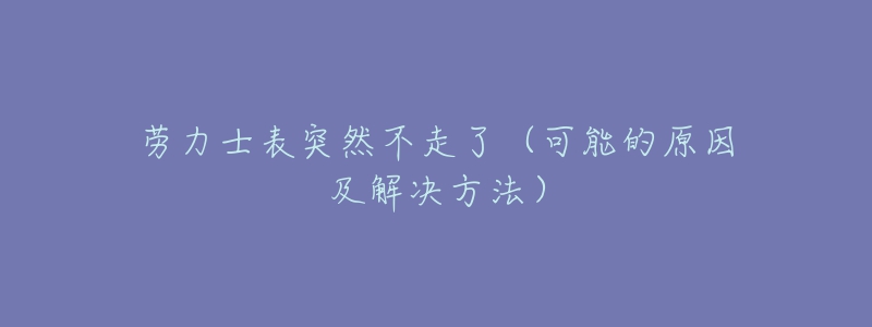 劳力士表突然不走了（可能的原因及解决方法）