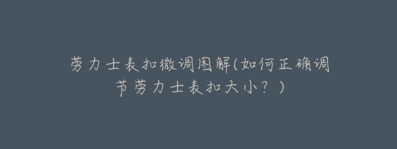 劳力士表扣微调图解(如何正确调节劳力士表扣大小？)