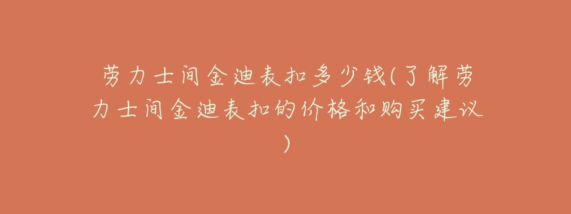 劳力士间金迪表扣多少钱(了解劳力士间金迪表扣的价格和购买建议)